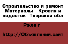 Строительство и ремонт Материалы - Кровля и водосток. Тверская обл.,Ржев г.